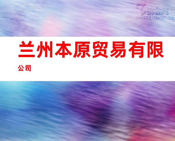兰州本原贸易有限公司