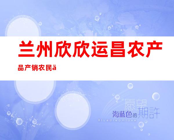 兰州欣欣运昌农产品产销农民专业合作社