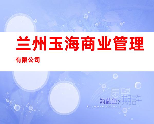 兰州玉海商业管理有限公司