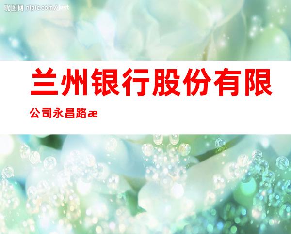 兰州银行股份有限公司永昌路支行