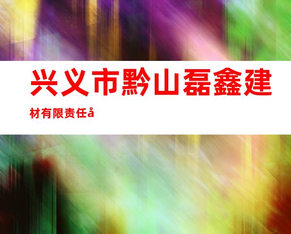 兴义市黔山磊鑫建材有限责任公司
