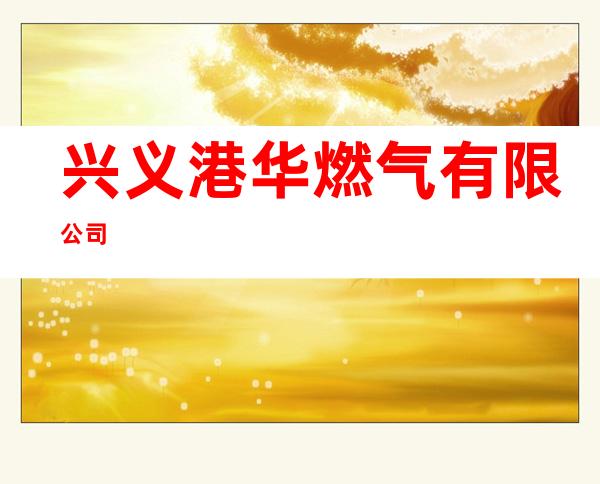 兴义港华燃气有限公司