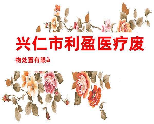 兴仁市利盈医疗废物处置有限公司