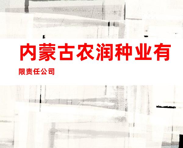 内蒙古农润种业有限责任公司