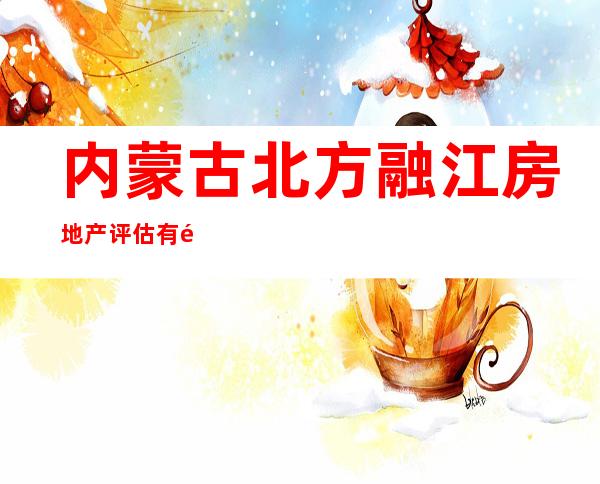 内蒙古北方融江房地产评估有限公司