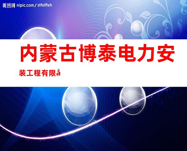 内蒙古博泰电力安装工程有限公司