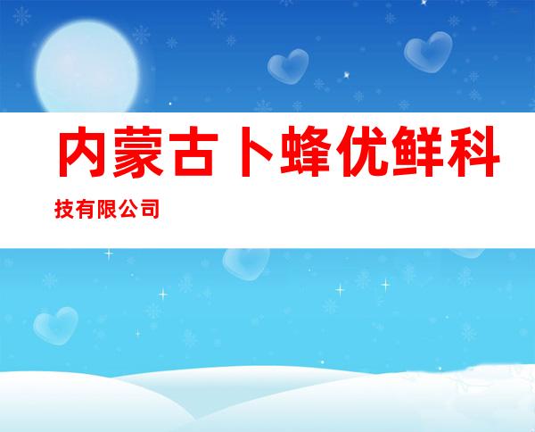 内蒙古卜蜂优鲜科技有限公司