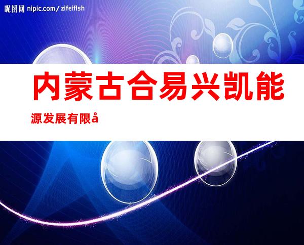 内蒙古合易兴凯能源发展有限公司