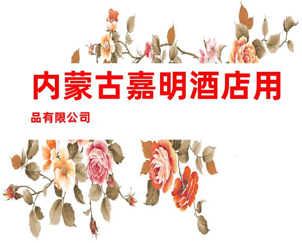 内蒙古嘉明酒店用品有限公司