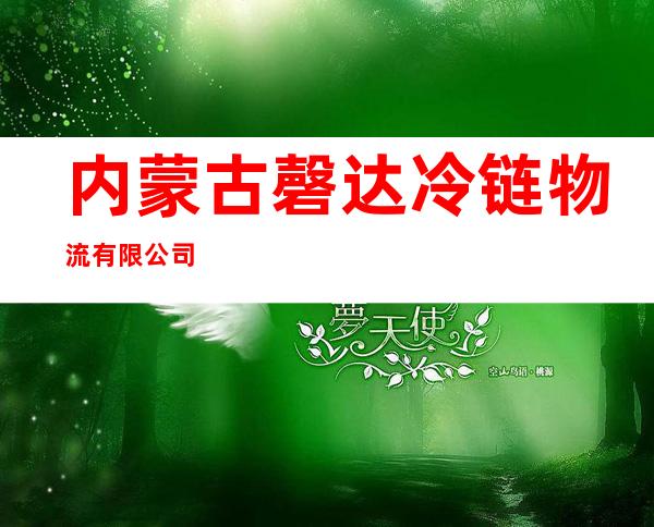 内蒙古磬达冷链物流有限公司