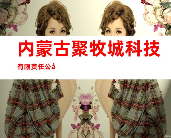 内蒙古聚牧城科技有限责任公司