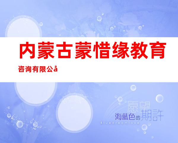 内蒙古蒙惜缘教育咨询有限公司