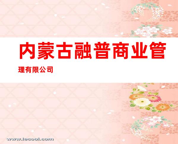 内蒙古融普商业管理有限公司