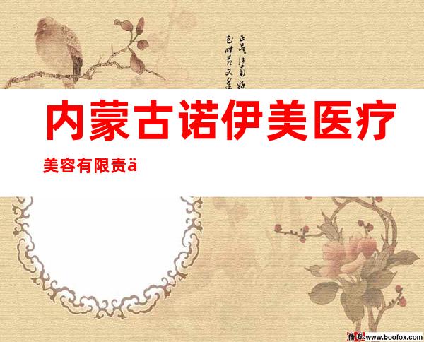 内蒙古诺伊美医疗美容有限责任公司