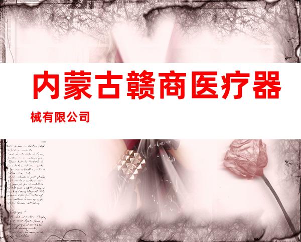 内蒙古赣商医疗器械有限公司