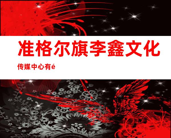 准格尔旗李鑫文化传媒中心有限公司