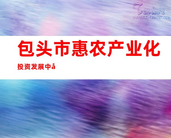 包头市惠农产业化投资发展中心（有限合伙）