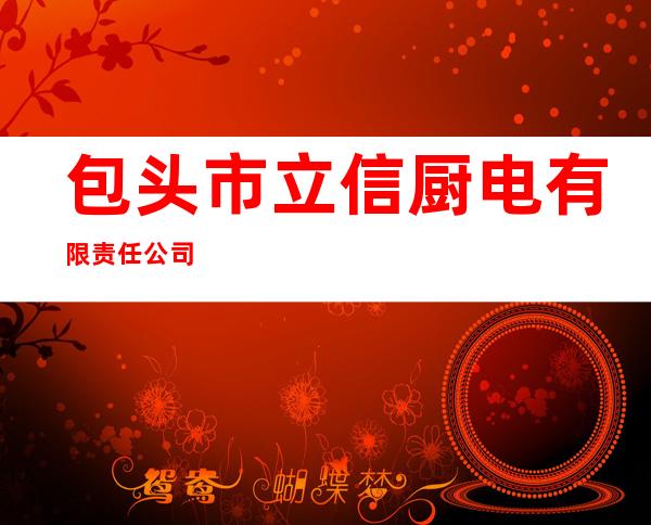 包头市立信厨电有限责任公司