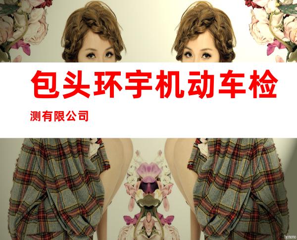 包头环宇机动车检测有限公司