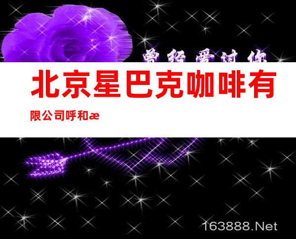 北京星巴克咖啡有限公司呼和浩特成吉思汗西街咖啡店