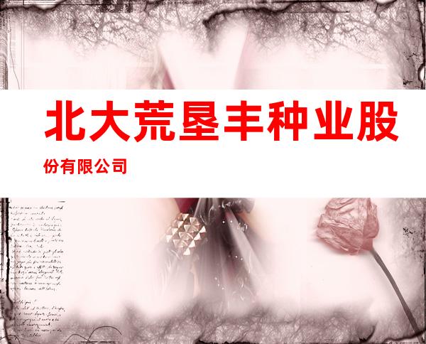 北大荒垦丰种业股份有限公司