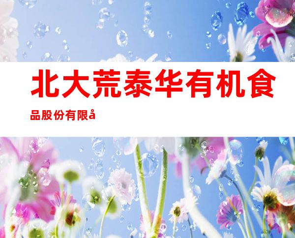 北大荒泰华有机食品股份有限公司