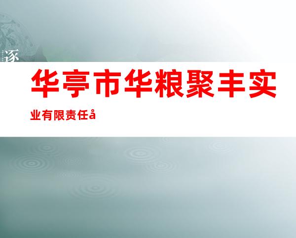 华亭市华粮聚丰实业有限责任公司