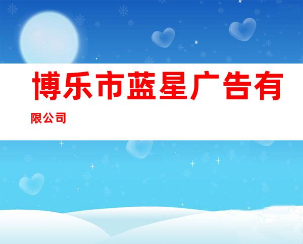 博乐市蓝星广告有限公司