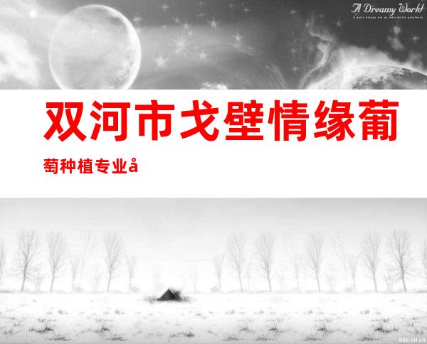 双河市戈壁情缘葡萄种植专业合作社