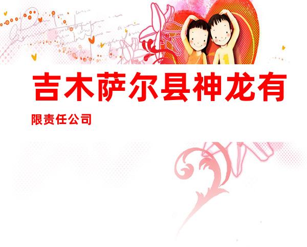 吉木萨尔县神龙有限责任公司