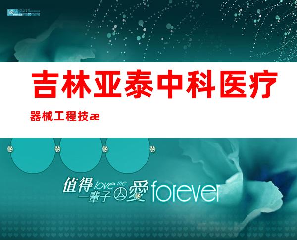 吉林亚泰中科医疗器械工程技术研究院股份有限公司