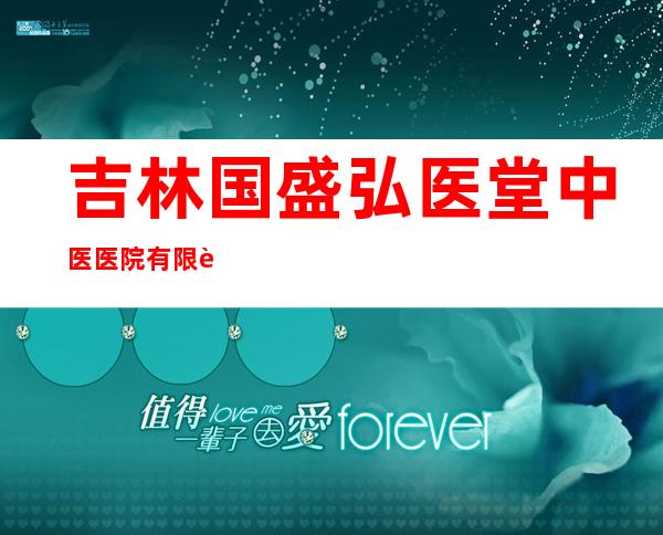 吉林国盛弘医堂中医医院有限责任公司