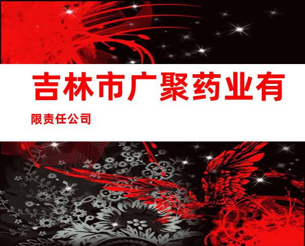 吉林市广聚药业有限责任公司