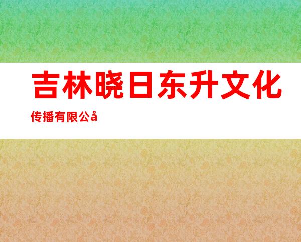 吉林晓日东升文化传播有限公司