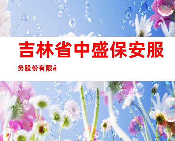 吉林省中盛保安服务股份有限公司