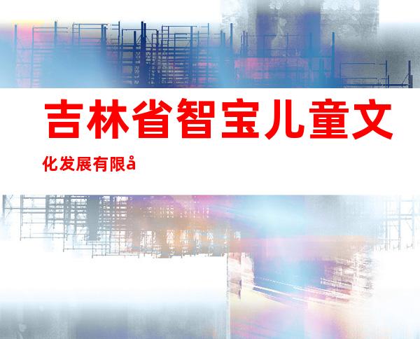 吉林省智宝儿童文化发展有限公司