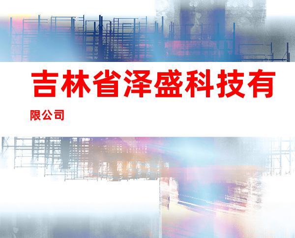 吉林省泽盛科技有限公司