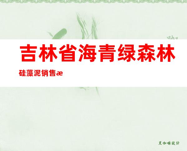 吉林省海青绿森林硅藻泥销售有限公司
