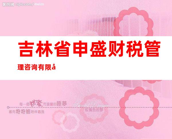 吉林省申盛财税管理咨询有限公司