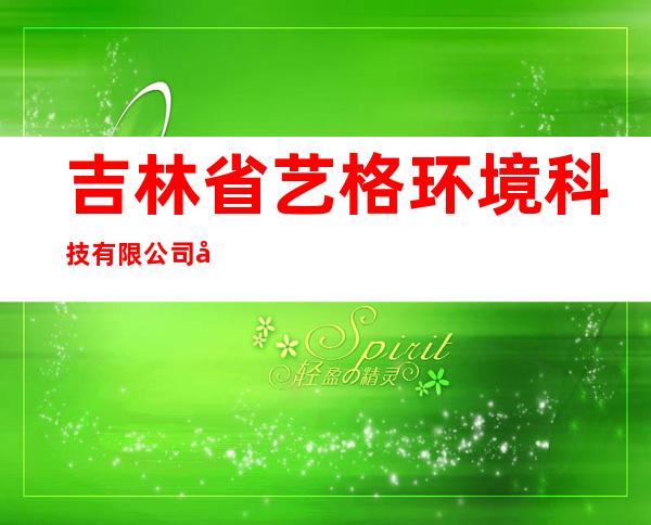 吉林省艺格环境科技有限公司四平分公司