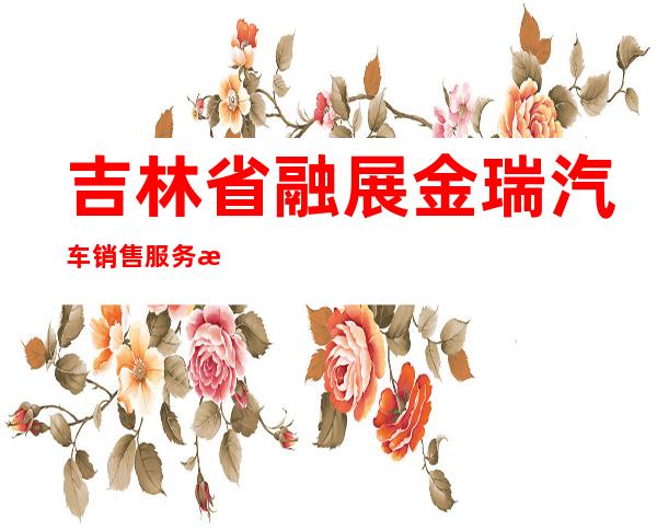 吉林省融展金瑞汽车销售服务有限公司