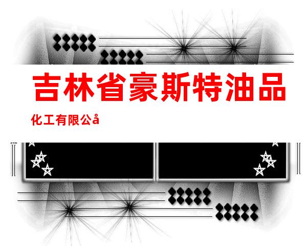 吉林省豪斯特油品化工有限公司