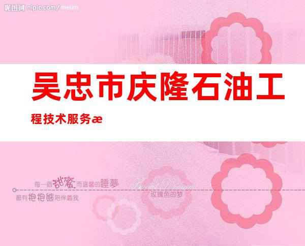 吴忠市庆隆石油工程技术服务有限公司