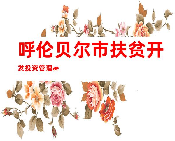 呼伦贝尔市扶贫开发投资管理有限公司
