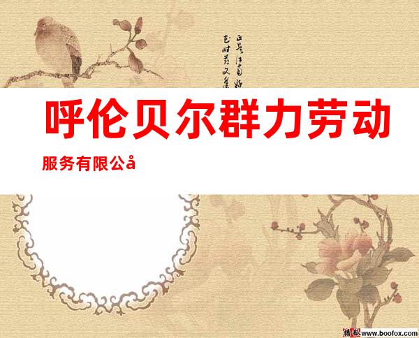 呼伦贝尔群力劳动服务有限公司