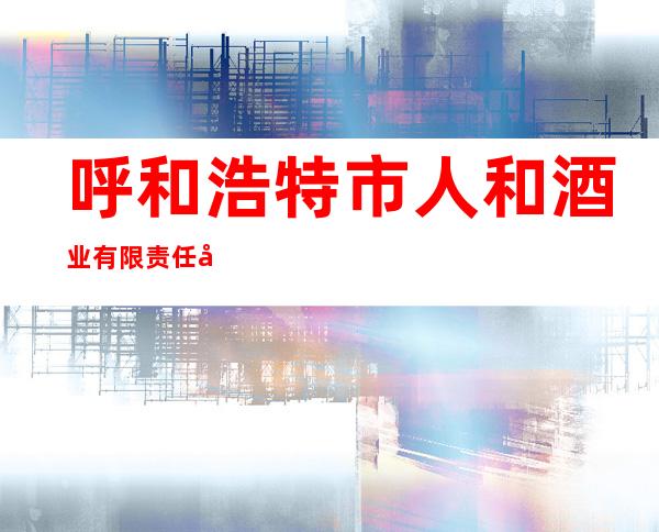 呼和浩特市人和酒业有限责任公司