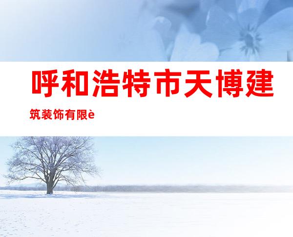 呼和浩特市天博建筑装饰有限责任公司