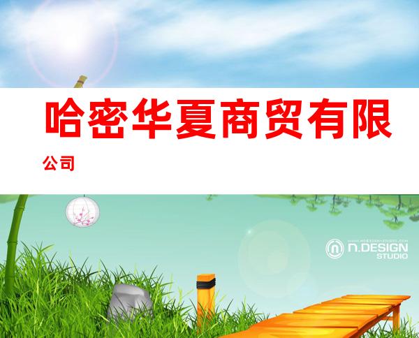 哈密华夏商贸有限公司