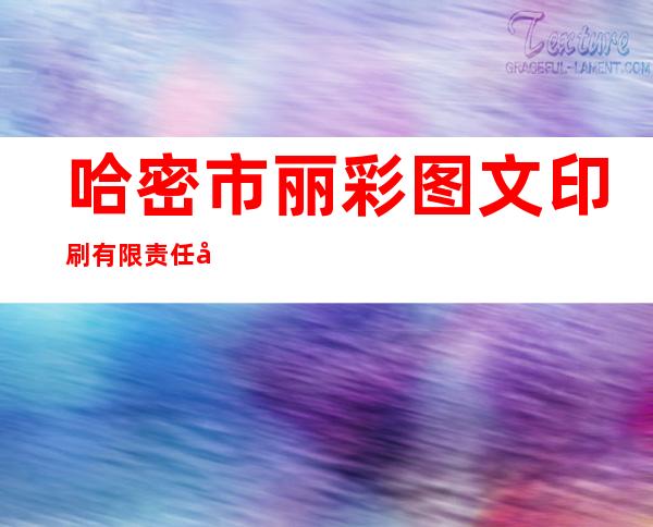 哈密市丽彩图文印刷有限责任公司