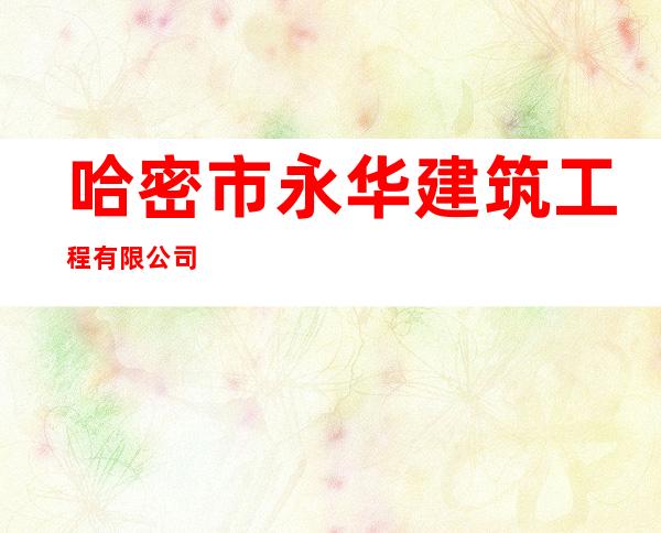 哈密市永华建筑工程有限公司